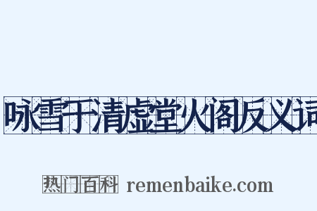 咏雪于清虚堂火阁反义词是什么意思的图片